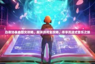 白夜协奏曲图文攻略，解锁游戏全攻略，尽享沉浸式音乐之旅