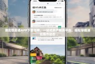 湖北恒房通APP下载指南，一站式房产服务平台，轻松掌握湖北楼市动态