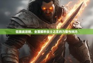 狂暴战攻略，全面解析战士之王的力量与技巧