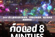 Dota 2史上最短比赛记录诞生，仅用8分钟速胜，电子竞技速度极限挑战！