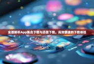 全面解析App集合下载与迅雷下载，高效便捷的下载体验