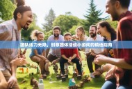 团队活力无限，创意团体活动小游戏的精选指南