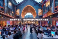 重庆游戏学院，培养未来游戏行业精英的摇篮