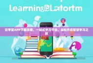 云学堂APP下载攻略，一站式学习平台，轻松开启智慧学习之旅