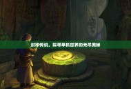 封印传说，探寻单机世界的无尽奥秘