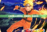 火影忍者OL深度攻略，掌握技巧，畅游忍界！