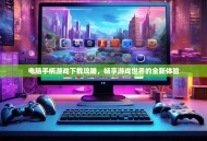 电脑手柄游戏下载攻略，畅享游戏世界的全新体验