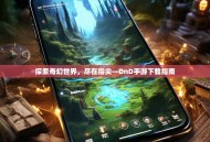 探索奇幻世界，尽在指尖—DnD手游下载指南