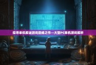 探寻单机解谜游戏巅峰之作—大型PC单机游戏解析