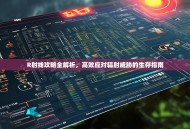 R射线攻略全解析，高效应对辐射威胁的生存指南