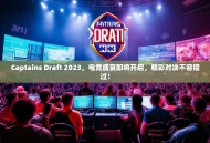 Captains Draft 2023，电竞盛宴即将开启，精彩对决不容错过！