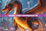 烛龙游戏，引领国产游戏新潮流的创意力量