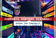 PS4游戏攻略大全，解锁游戏新境界，轻松成为游戏达人！