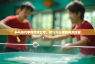 乒乓游戏中的吹球艺术，技巧与乐趣的完美结合