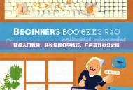 键盘入门教程，轻松掌握打字技巧，开启高效办公之旅