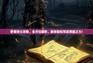 梦魇骑士攻略，全方位解析，助你轻松驾驭黑暗之力！