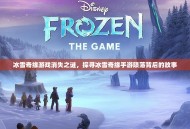 冰雪奇缘游戏消失之谜，探寻冰雪奇缘手游陨落背后的故事