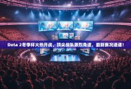 Dota 2冬季杯火热开战，顶尖战队激烈角逐，最新赛况速递！