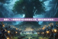 魔兽3，一场耗时近10小时的世纪之战，最长比赛纪录诞生！