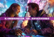 双人网络游戏的魅力之旅，互动、竞技与社交的完美融合