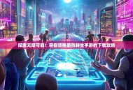 探索无限可能！带你领略最热转生手游的下载攻略