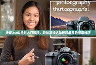 佳能200D摄影入门教程，轻松掌握这款轻巧单反的摄影技巧
