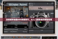 深度解析佳能60D录像技巧，从入门到精通的教程指南