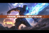 CF雷神攻略，掌握这些技巧，轻松成为战场王者！