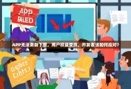 APP无法更新下载，用户权益受损，开发者该如何应对？