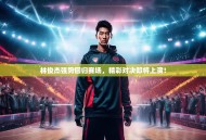 林俊杰强势回归赛场，精彩对决即将上演！