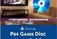 PS4游戏光盘使用指南，轻松享受实体游戏乐趣