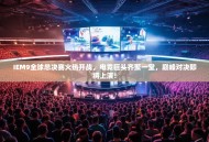 IEM9全球总决赛火热开战，电竞巨头齐聚一堂，巅峰对决即将上演！