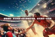 激情燃烧！好汉杯第10周比赛精彩纷呈，战况激烈一览无余