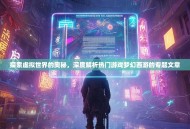 探索虚拟世界的奥秘，深度解析热门游戏梦幻西游的专题文章
