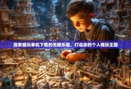 探索模玩单机下载的无限乐趣，打造你的个人模玩王国