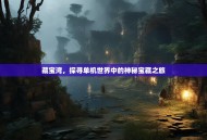 藏宝湾，探寻单机世界中的神秘宝藏之旅