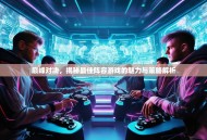 巅峰对决，揭秘最佳阵容游戏的魅力与策略解析