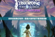 探索未知奇幻世界—猎魔大陆手游下载攻略详解