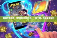 畅游手游巅峰，解锁最佳阵容礼包，一键下载，尽享豪华福利！