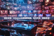 精彩纷呈！430dota比赛视频回顾，实力对决，燃情四溢！