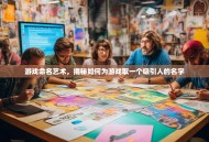 游戏命名艺术，揭秘如何为游戏取一个吸引人的名字