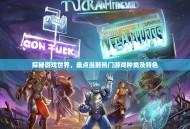 探秘游戏世界，盘点当前热门游戏种类及特色
