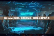 揭秘Dota 2新功能，隐藏比赛成绩，玩家隐私保护再升级！