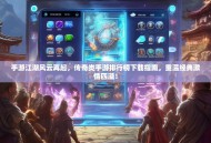 手游江湖风云再起，传奇类手游排行榜下载指南，重温经典激情四溢！