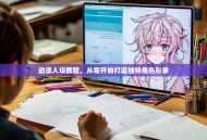 动漫人设教程，从零开始打造独特角色形象