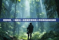 狩猎奇境，一触即达—深度解析怪物猎人手机单机版单机体验