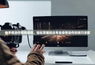 快手慢动作视频教程，轻松掌握拍出专业级慢动作的技巧详解