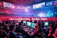 6月Dota2赛事风云再起，战队争霸一触即发！