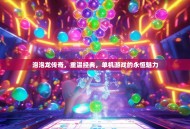 泡泡龙传奇，重温经典，单机游戏的永恒魅力