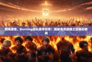 燃烧激情，Burning战队勇夺冠军！揭秘电竞巅峰之战精彩瞬间